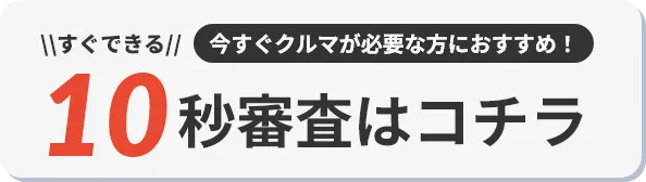 今すぐ車が必要な方におすすめ！10秒審査はコチラ