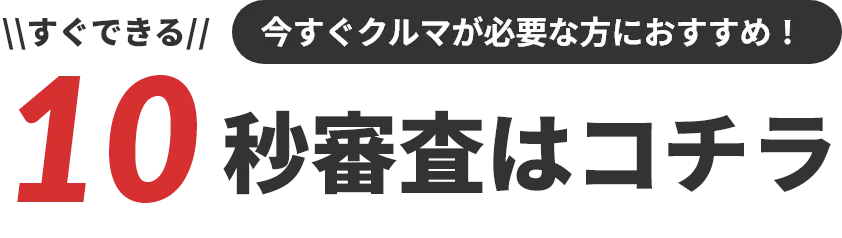 今すぐ車が必要な方におすすめ！10秒審査はコチラ